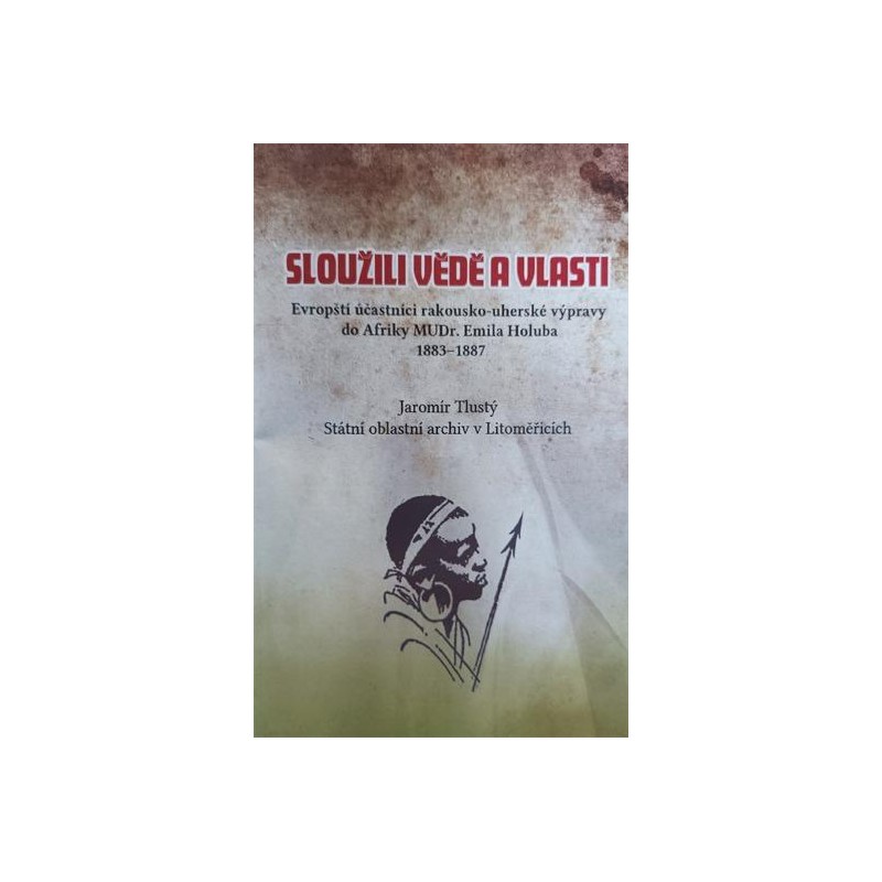 SLOUŽILI VĚDĚ A VLASTI. Účastníci výpravy do Afriky Dr. E. Holuba